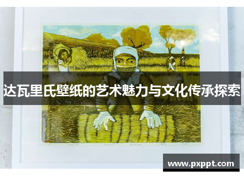 达瓦里氏壁纸的艺术魅力与文化传承探索