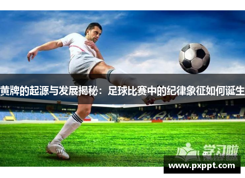 黄牌的起源与发展揭秘：足球比赛中的纪律象征如何诞生