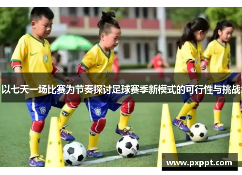 以七天一场比赛为节奏探讨足球赛季新模式的可行性与挑战