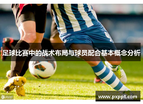 足球比赛中的战术布局与球员配合基本概念分析