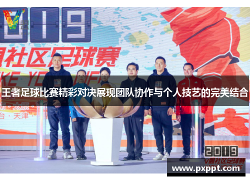 王者足球比赛精彩对决展现团队协作与个人技艺的完美结合