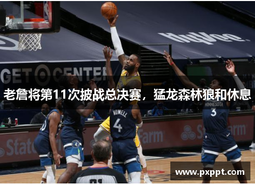 老詹将第11次披战总决赛，猛龙森林狼和休息