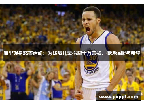 库里现身慈善活动：为残障儿童捐赠十万善款，传递温暖与希望