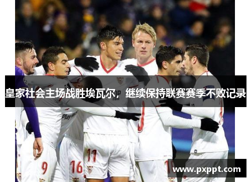 皇家社会主场战胜埃瓦尔，继续保持联赛赛季不败记录