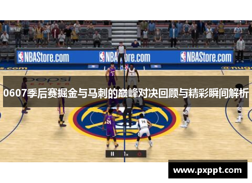0607季后赛掘金与马刺的巅峰对决回顾与精彩瞬间解析