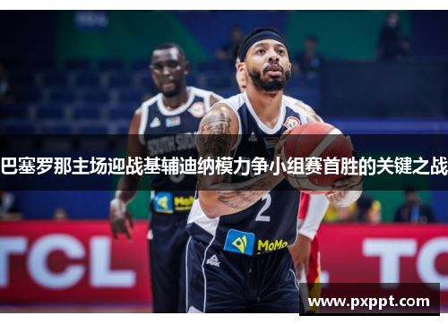 巴塞罗那主场迎战基辅迪纳模力争小组赛首胜的关键之战