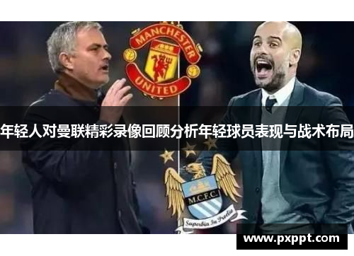 年轻人对曼联精彩录像回顾分析年轻球员表现与战术布局