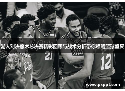 湖人对决魔术总决赛精彩回顾与战术分析带你领略篮球盛宴