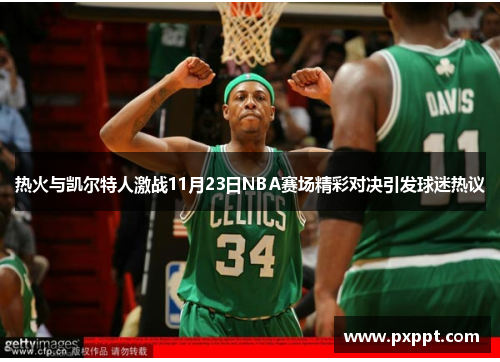 热火与凯尔特人激战11月23日NBA赛场精彩对决引发球迷热议