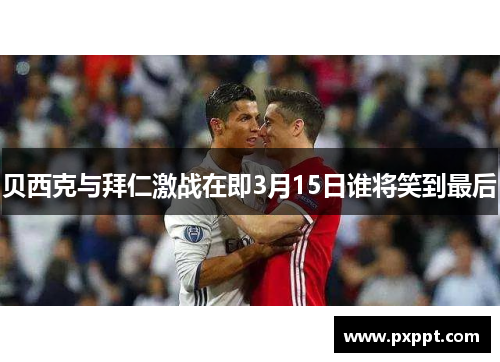 贝西克与拜仁激战在即3月15日谁将笑到最后