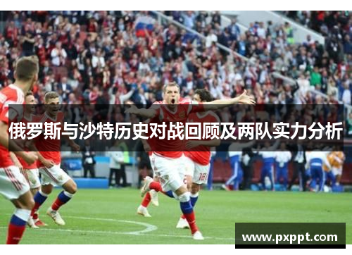 俄罗斯与沙特历史对战回顾及两队实力分析