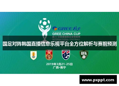 国足对阵韩国直播信息乐视平台全方位解析与赛前预测