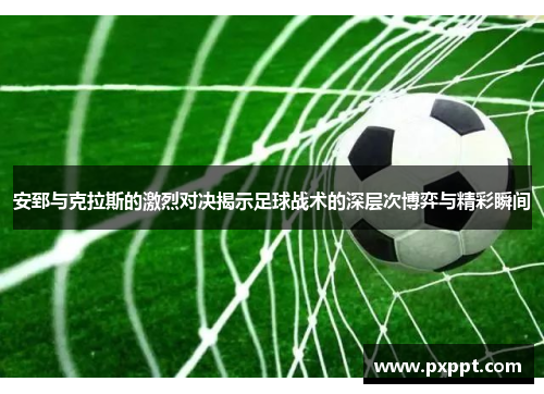 安郅与克拉斯的激烈对决揭示足球战术的深层次博弈与精彩瞬间